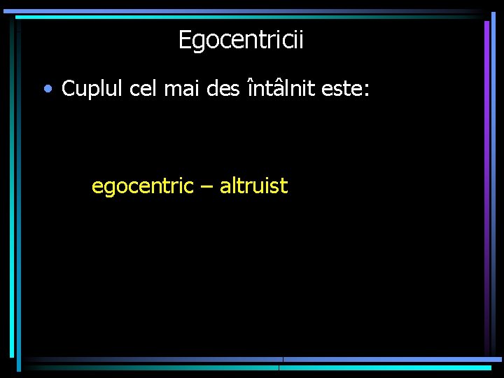 Egocentricii • Cuplul cel mai des întâlnit este: egocentric – altruist 