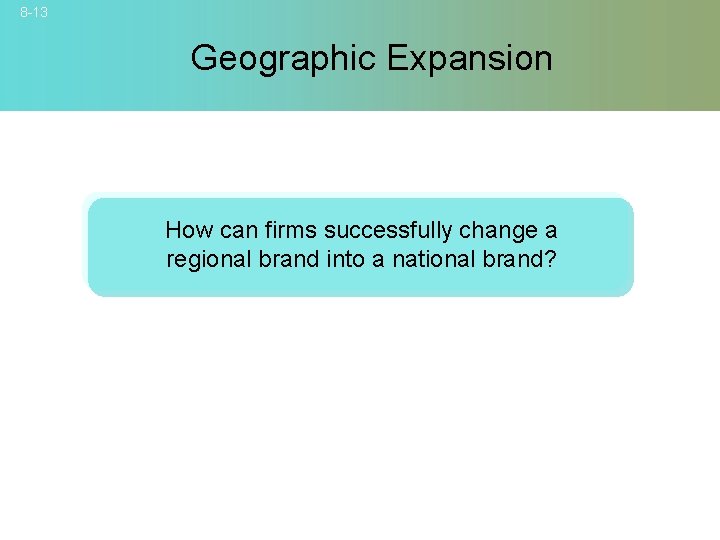 8 -13 Geographic Expansion How can firms successfully change a regional brand into a