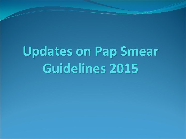 Updates on Pap Smear Guidelines 2015 