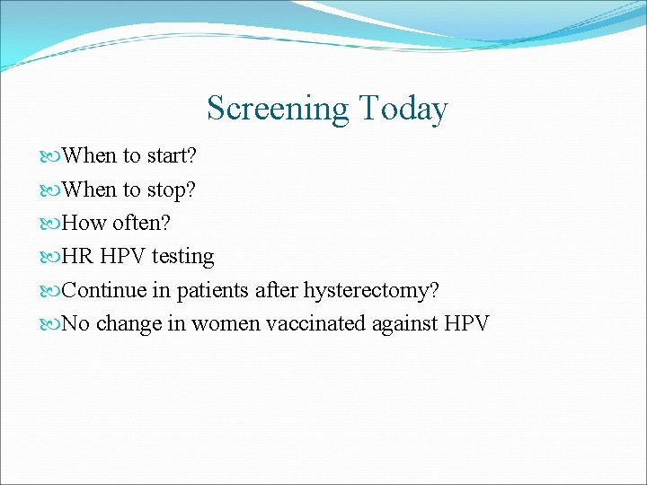 Screening Today When to start? When to stop? How often? HR HPV testing Continue
