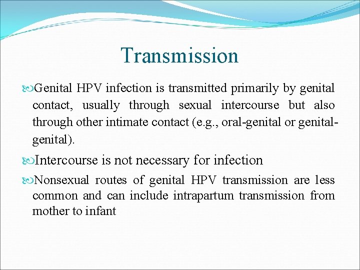Transmission Genital HPV infection is transmitted primarily by genital contact, usually through sexual intercourse