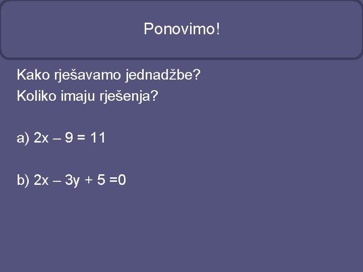 Ponovimo! Kako rješavamo jednadžbe? Koliko imaju rješenja? a) 2 x – 9 = 11