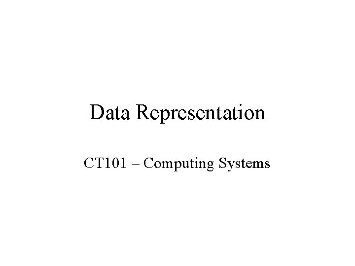 Data Representation CT 101 – Computing Systems 