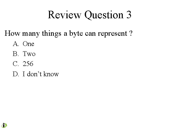 Review Question 3 How many things a byte can represent ? A. B. C.