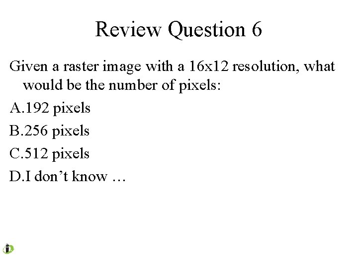 Review Question 6 Given a raster image with a 16 x 12 resolution, what