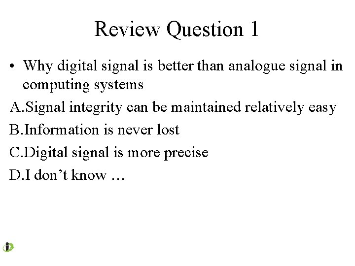 Review Question 1 • Why digital signal is better than analogue signal in computing