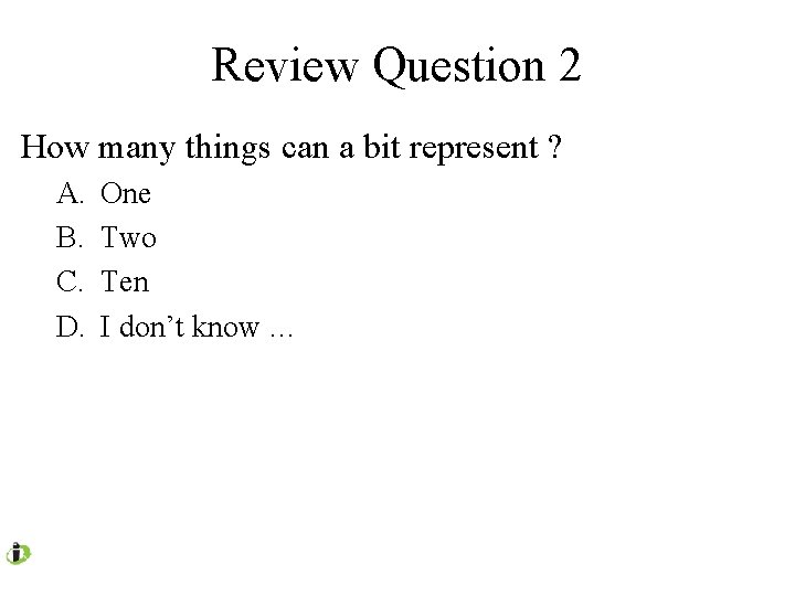 Review Question 2 How many things can a bit represent ? A. B. C.