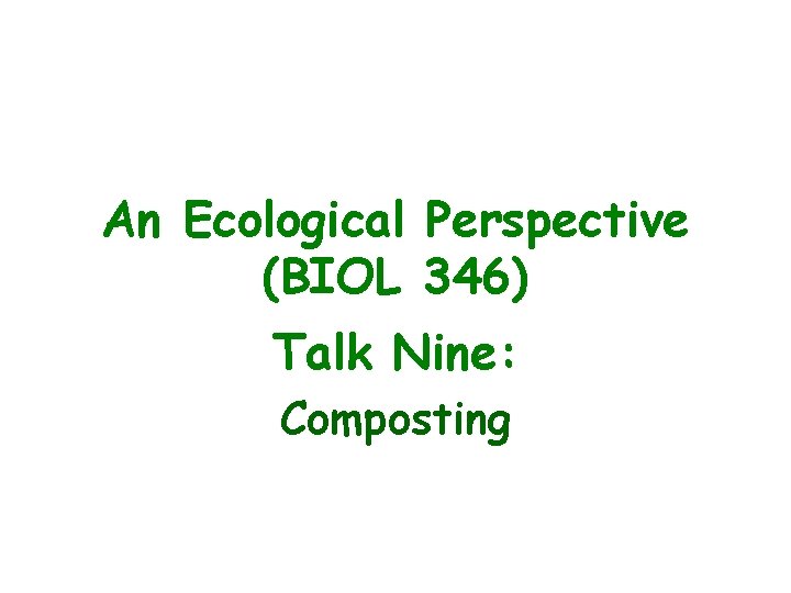 An Ecological Perspective (BIOL 346) Talk Nine: Composting 