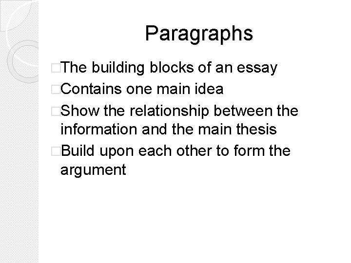 Paragraphs �The building blocks of an essay �Contains one main idea �Show the relationship