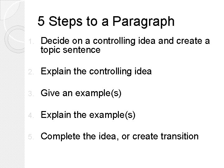 5 Steps to a Paragraph 1. Decide on a controlling idea and create a