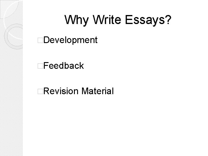 Why Write Essays? �Development �Feedback �Revision Material 
