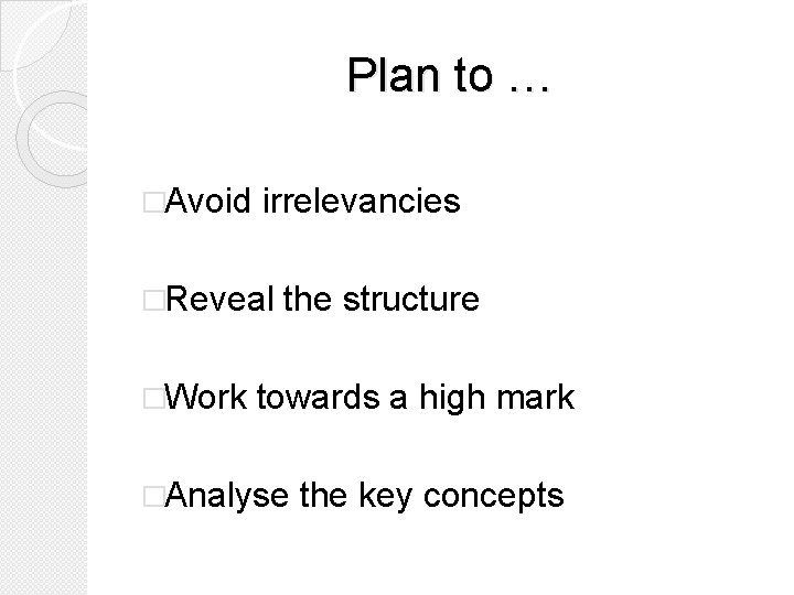 Plan to … �Avoid irrelevancies �Reveal �Work the structure towards a high mark �Analyse