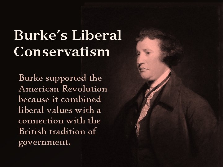 Burke’s Liberal Conservatism Burke supported the American Revolution because it combined liberal values with