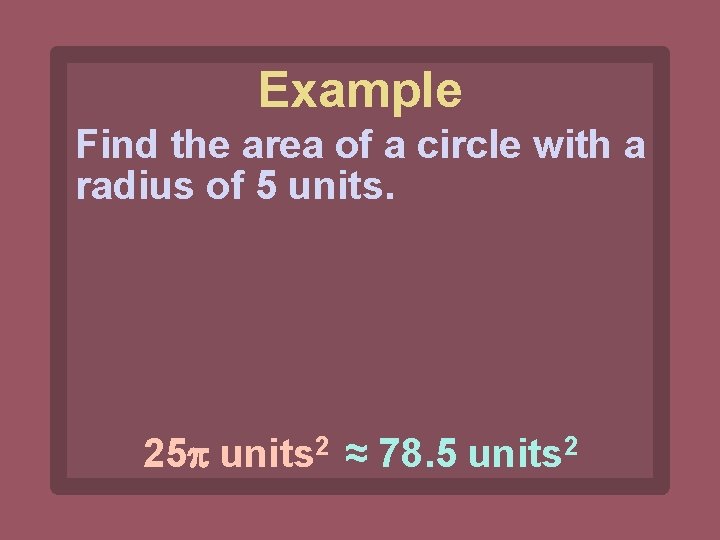 Example Find the area of a circle with a radius of 5 units. 25
