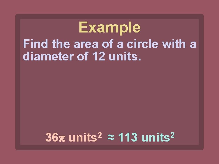Example Find the area of a circle with a diameter of 12 units. 36