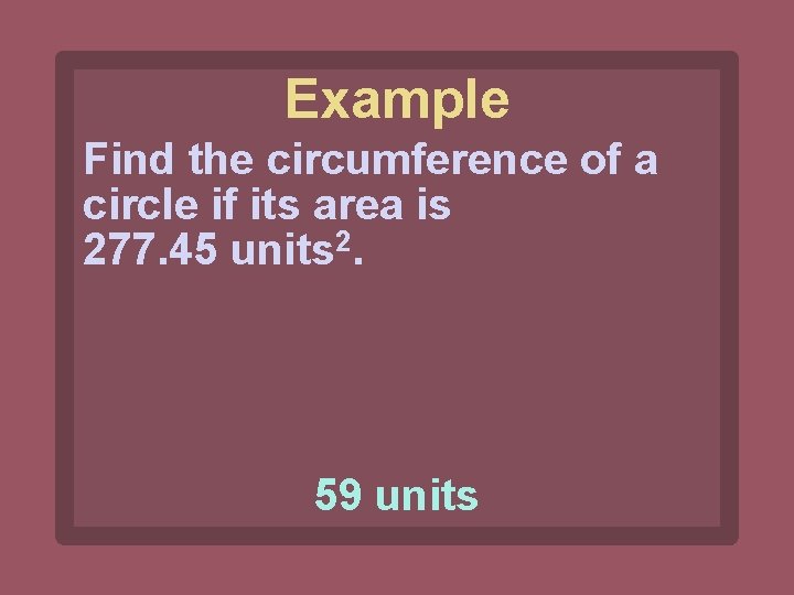 Example Find the circumference of a circle if its area is 277. 45 units