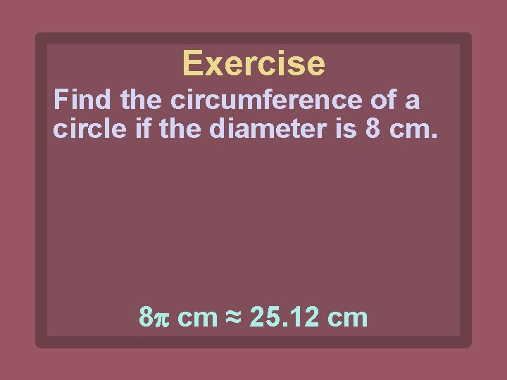 Exercise Find the circumference of a circle if the diameter is 8 cm ≈