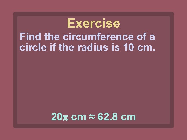 Exercise Find the circumference of a circle if the radius is 10 cm. 20