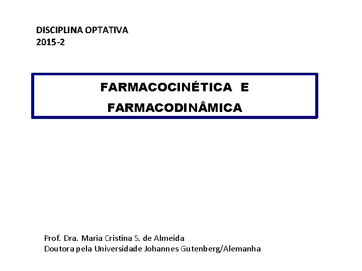 DISCIPLINA OPTATIVA 2015 -2 FARMACOCINÉTICA E FARMACODIN MICA Prof. Dra. Maria Cristina S. de