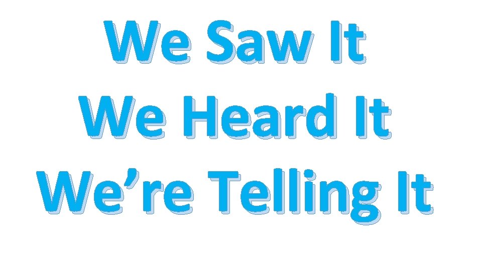 We Saw It We Heard It We’re Telling It 
