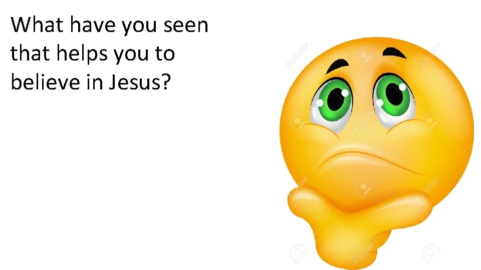 What have you seen that helps you to believe in Jesus? 