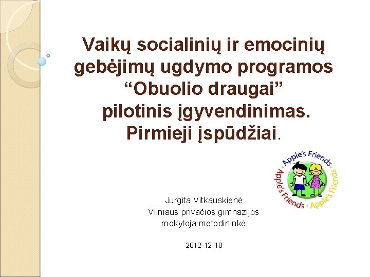 Vaikų socialinių ir emocinių gebėjimų ugdymo programos “Obuolio draugai” pilotinis įgyvendinimas. Pirmieji įspūdžiai. Jurgita