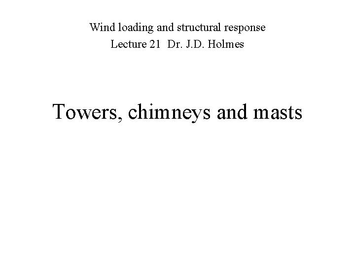 Wind loading and structural response Lecture 21 Dr. J. D. Holmes Towers, chimneys and Wind loading and structural response Lecture 21 Dr. J. D. Holmes Towers, chimneys and