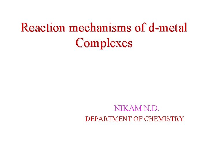 Reaction mechanisms of d-metal Complexes NIKAM N. D. DEPARTMENT OF CHEMISTRY 