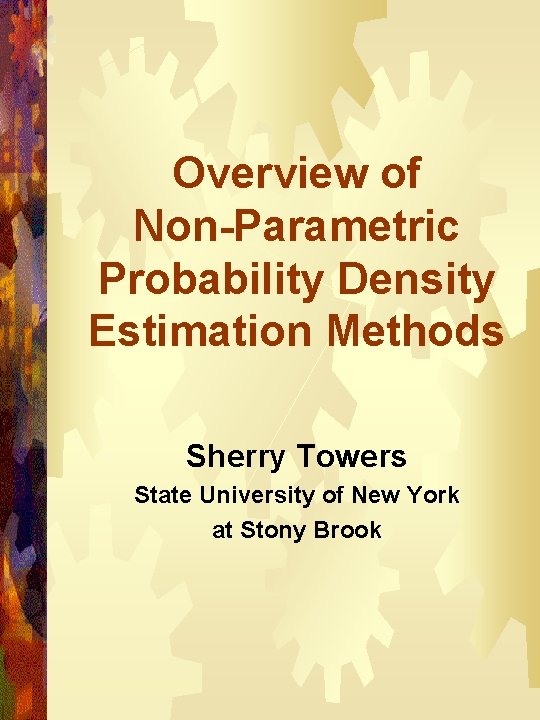 Overview of Non-Parametric Probability Density Estimation Methods Sherry Towers State University of New York