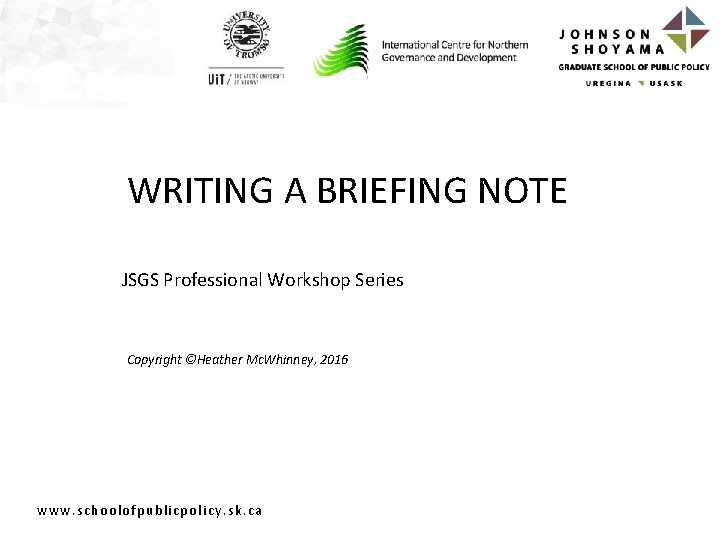 WRITING A BRIEFING NOTE JSGS Professional Workshop Series Copyright ©Heather Mc. Whinney, 2016 www.