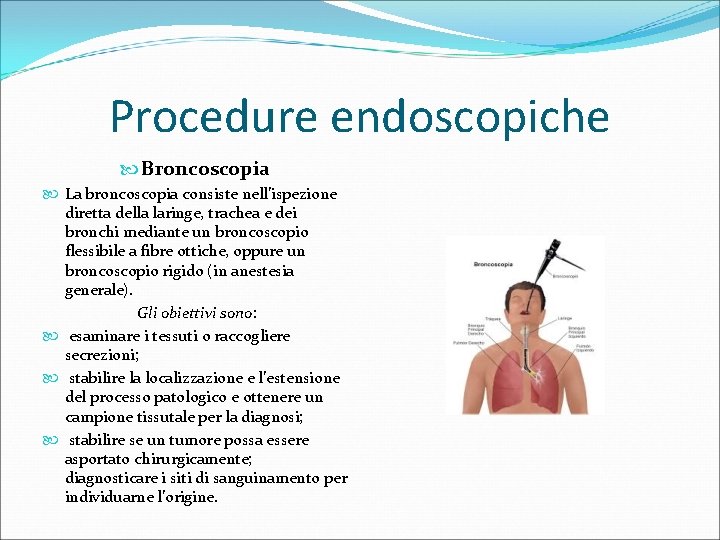 Procedure endoscopiche Broncoscopia La broncoscopia consiste nell’ispezione diretta della laringe, trachea e dei bronchi