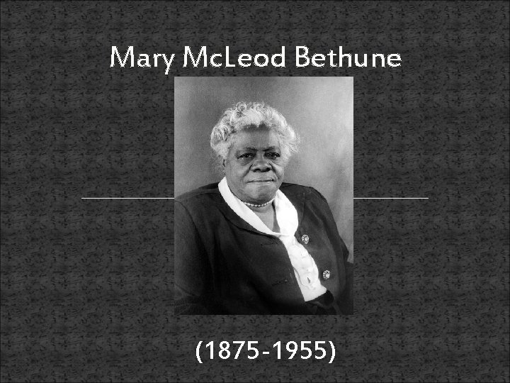 Mary Mc. Leod Bethune (1875 -1955) 