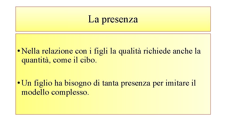 La presenza • Nella relazione con i figli la qualità richiede anche la quantità,