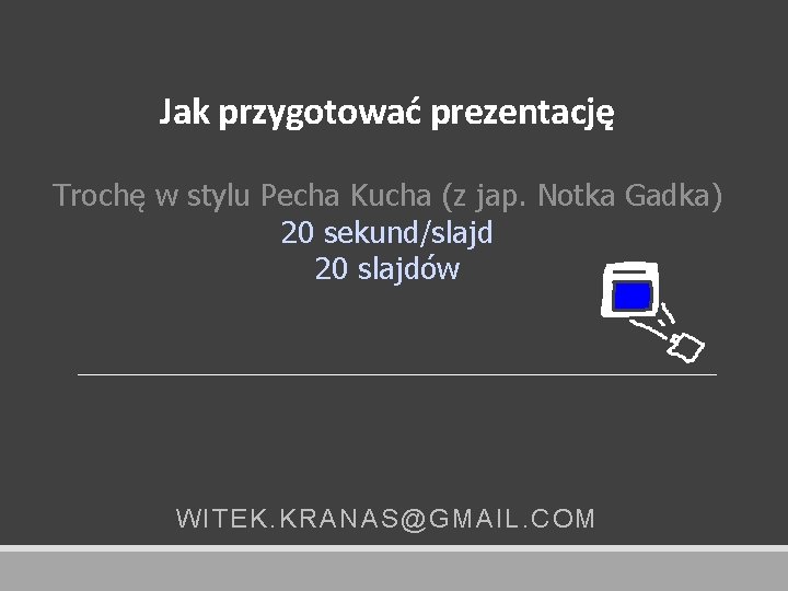 Jak przygotować prezentację Trochę w stylu Pecha Kucha (z jap. Notka Gadka) 20 sekund/slajd