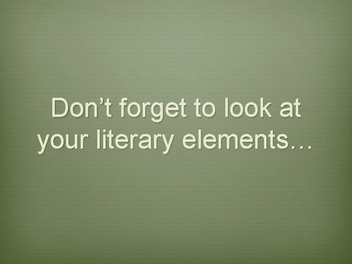 Don’t forget to look at your literary elements… Don’t forget to look at your literary elements…