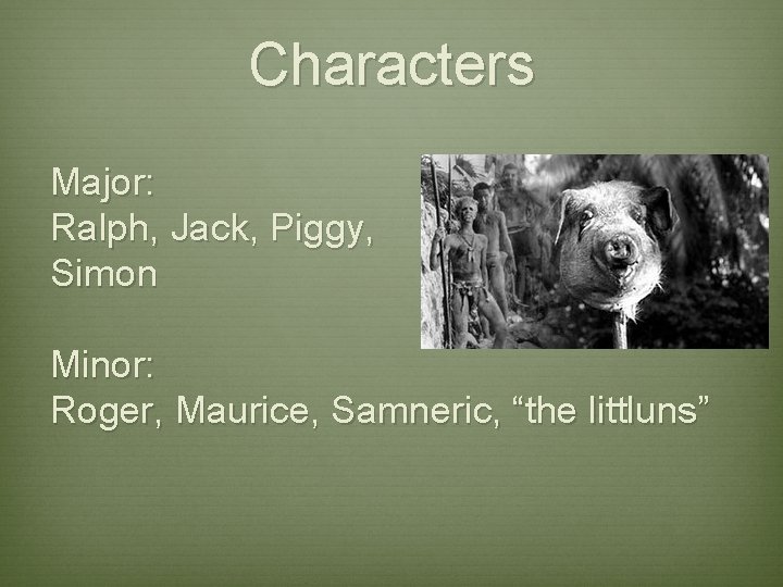 Characters Major: Ralph, Jack, Piggy, Simon Minor: Roger, Maurice, Samneric, “the littluns” Characters Major: Ralph, Jack, Piggy, Simon Minor: Roger, Maurice, Samneric, “the littluns”