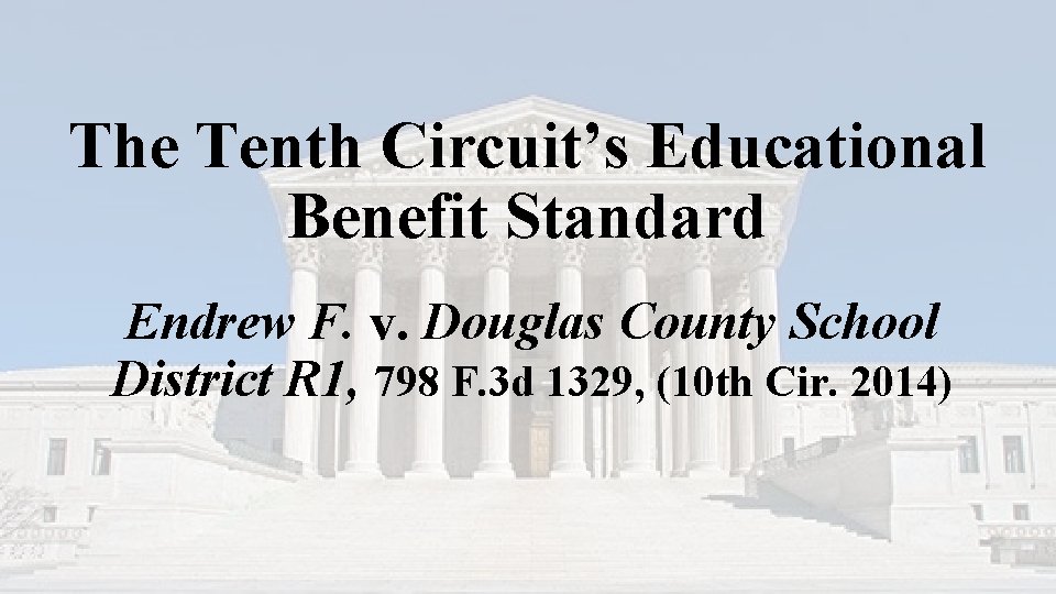 The Tenth Circuit’s Educational Benefit Standard Endrew F. v. Douglas County School District R The Tenth Circuit’s Educational Benefit Standard Endrew F. v. Douglas County School District R