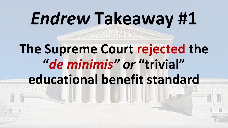 Endrew Takeaway #1 The Supreme Court rejected the “de minimis” or “trivial” educational benefit Endrew Takeaway #1 The Supreme Court rejected the “de minimis” or “trivial” educational benefit