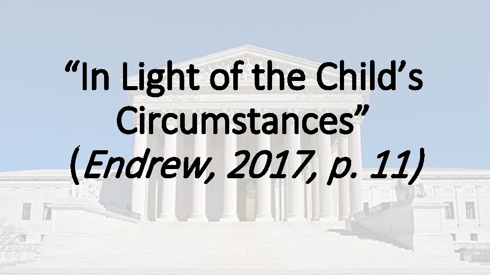 “In Light of the Child’s Circumstances” (Endrew, 2017, p. 11) “In Light of the Child’s Circumstances” (Endrew, 2017, p. 11)