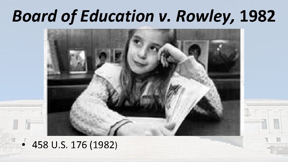 Board of Education v. Rowley, 1982 • 458 U. S. 176 (1982) Board of Education v. Rowley, 1982 • 458 U. S. 176 (1982)