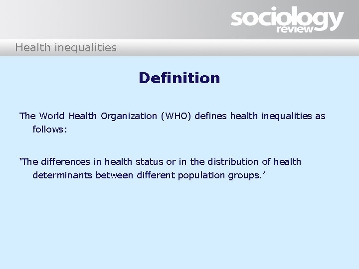 Health inequalities Definition The World Health Organization (WHO) defines health inequalities as follows: ‘The