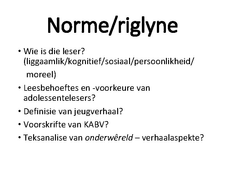 Norme/riglyne • Wie is die leser? (liggaamlik/kognitief/sosiaal/persoonlikheid/ moreel) • Leesbehoeftes en -voorkeure van adolessentelesers? Norme/riglyne • Wie is die leser? (liggaamlik/kognitief/sosiaal/persoonlikheid/ moreel) • Leesbehoeftes en -voorkeure van adolessentelesers?