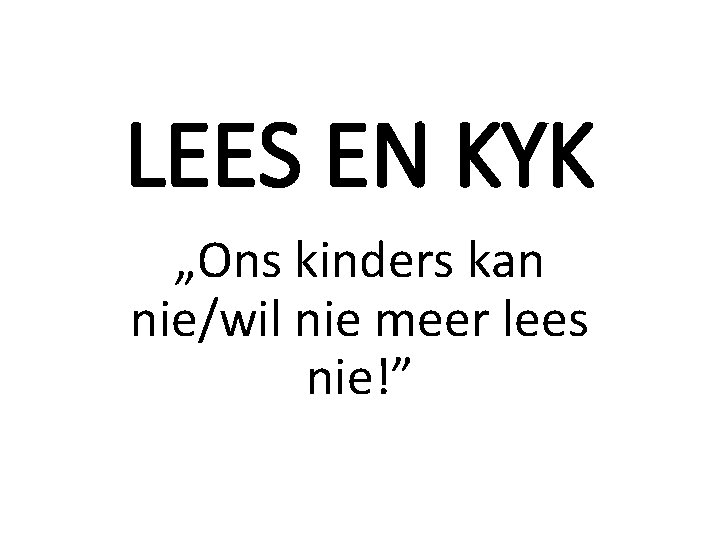 LEES EN KYK „Ons kinders kan nie/wil nie meer lees nie!” LEES EN KYK „Ons kinders kan nie/wil nie meer lees nie!”
