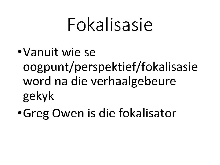 Fokalisasie • Vanuit wie se oogpunt/perspektief/fokalisasie word na die verhaalgebeure gekyk • Greg Owen Fokalisasie • Vanuit wie se oogpunt/perspektief/fokalisasie word na die verhaalgebeure gekyk • Greg Owen