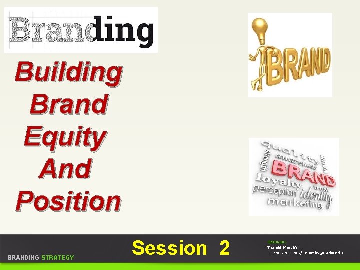 Building Brand Equity And Position BRANDING STRATEGY Session 2 Instructor: Thomas Murphy P. 978_760_1388/