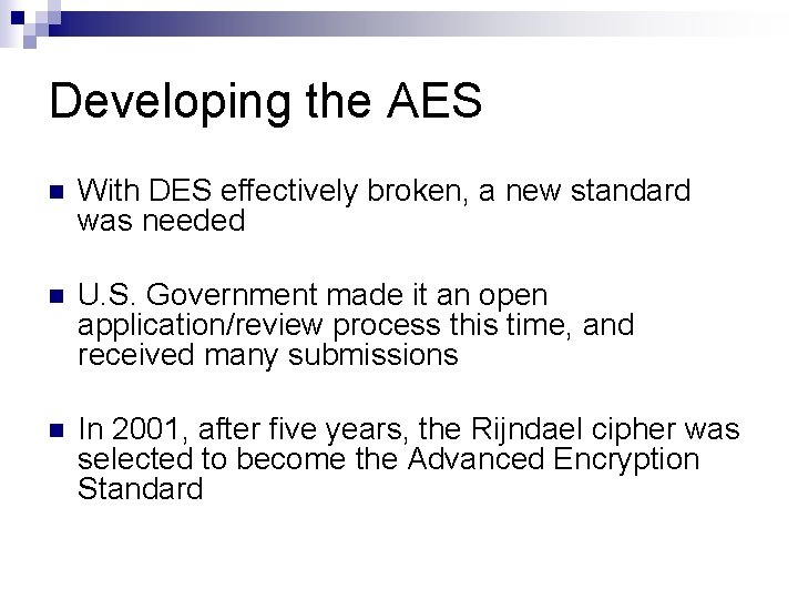 Developing the AES n With DES effectively broken, a new standard was needed n