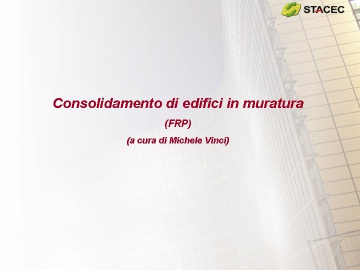 Consolidamento di edifici in muratura (FRP) (a cura di Michele Vinci) Consolidamento di edifici in muratura (FRP) (a cura di Michele Vinci)