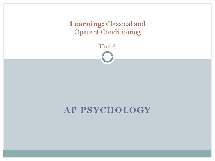 Learning: Classical and Operant Conditioning Unit 6 AP PSYCHOLOGY 