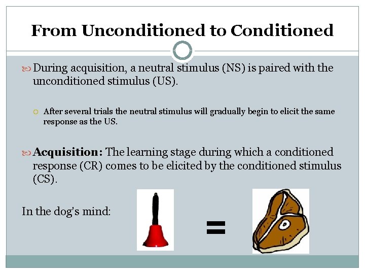 From Unconditioned to Conditioned During acquisition, a neutral stimulus (NS) is paired with the