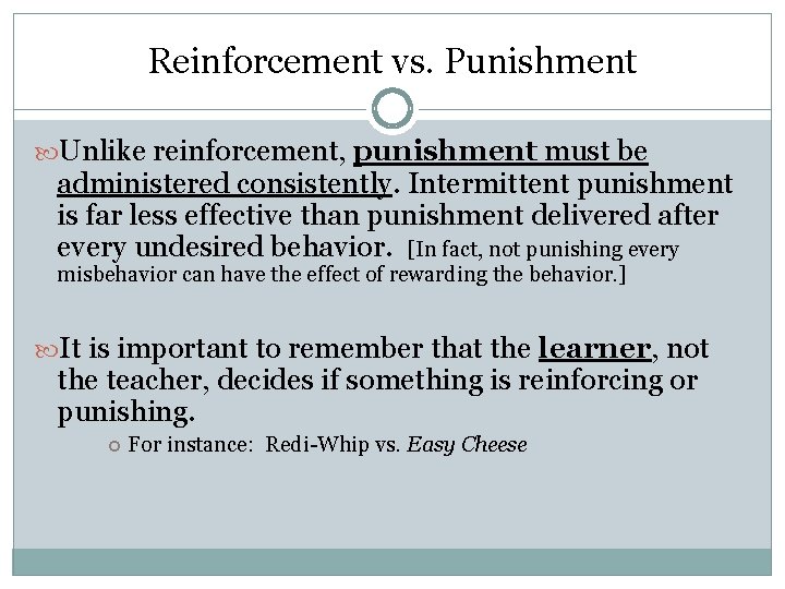 Reinforcement vs. Punishment Unlike reinforcement, punishment must be administered consistently. Intermittent punishment is far